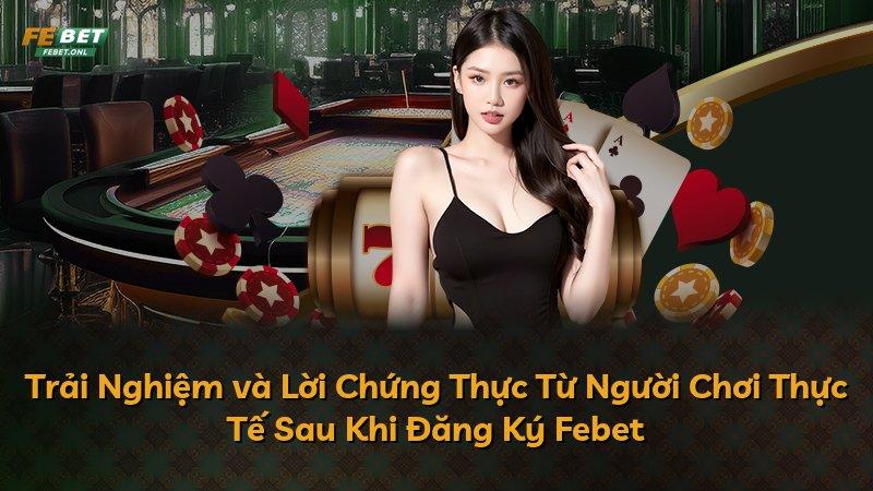 Trải Nghiệm và Lời Chứng Thực Từ Người Chơi Thực Tế Sau Khi Đăng Ký Febet