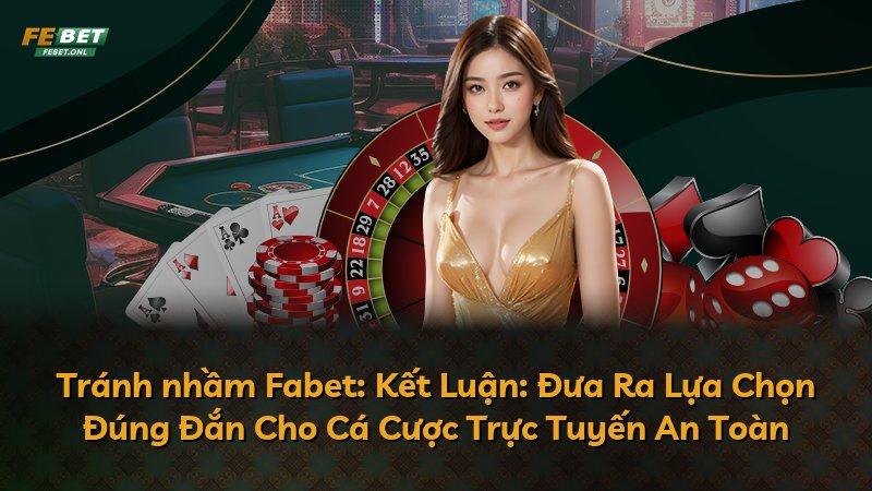 Tránh nhầm Fabet: Kết Luận: Đưa Ra Lựa Chọn Đúng Đắn Cho Cá Cược Trực Tuyến An Toàn