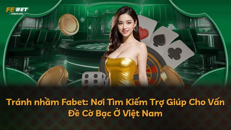 Tránh nhầm Fabet: Nơi Tìm Kiếm Trợ Giúp Cho Vấn Đề Cờ Bạc Ở Việt Nam