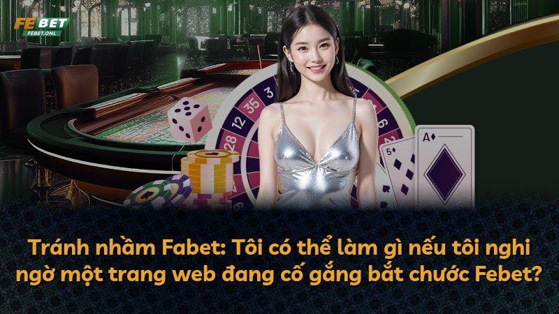 Tránh nhầm Fabet: Tôi có thể làm gì nếu tôi nghi ngờ một trang web đang cố gắng bắt chước Febet?