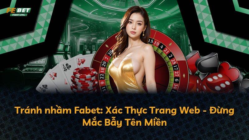 Tránh nhầm Fabet: Xác Thực Trang Web - Đừng Mắc Bẫy Tên Miền