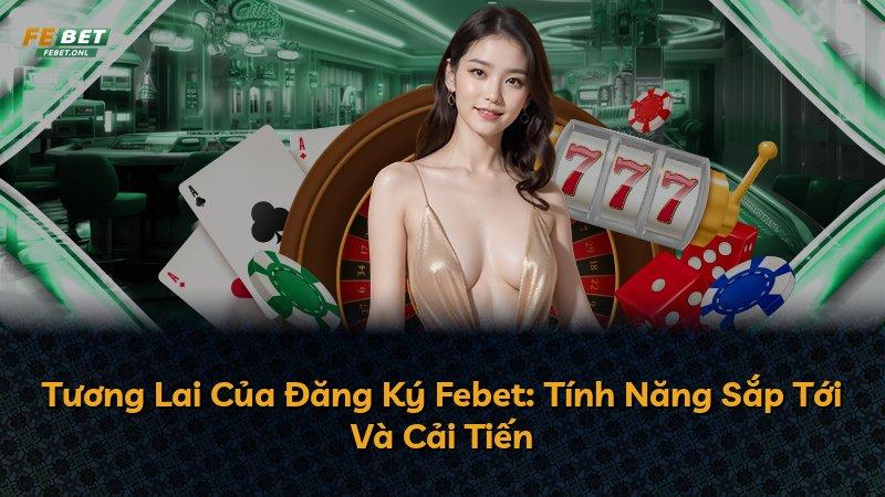 Tương Lai Của Đăng Ký Febet: Tính Năng Sắp Tới Và Cải Tiến