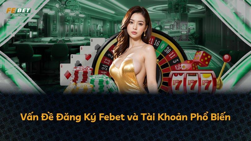 Vấn Đề Đăng Ký Febet và Tài Khoản Phổ Biến